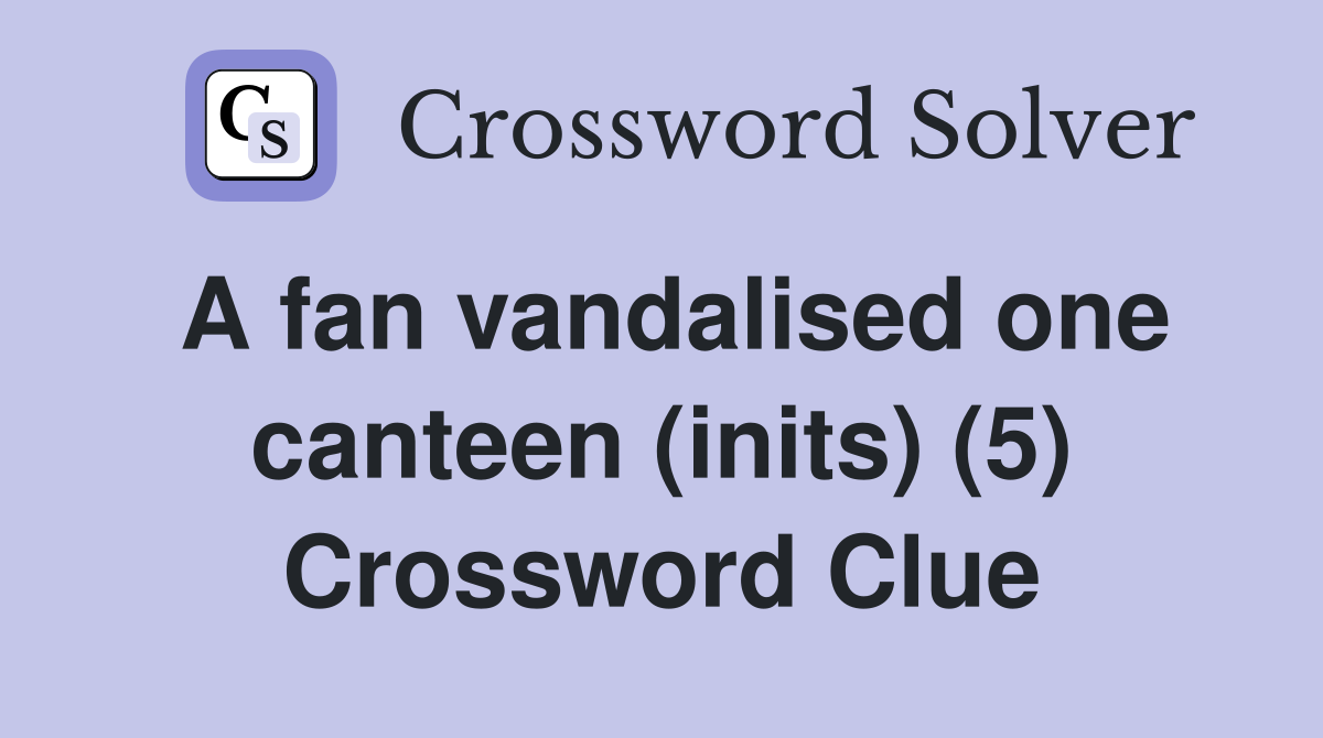 A fan vandalised one canteen (inits) (5) Crossword Clue