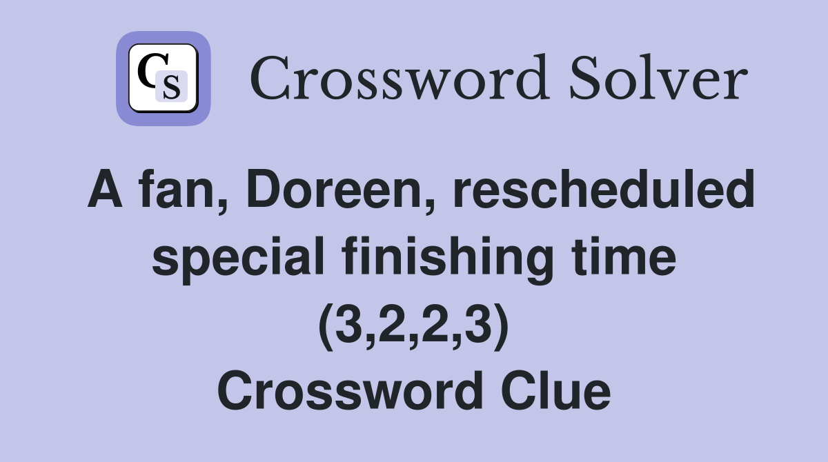A fan, Doreen, rescheduled special finishing time (3,2,2,3) Crossword Clue