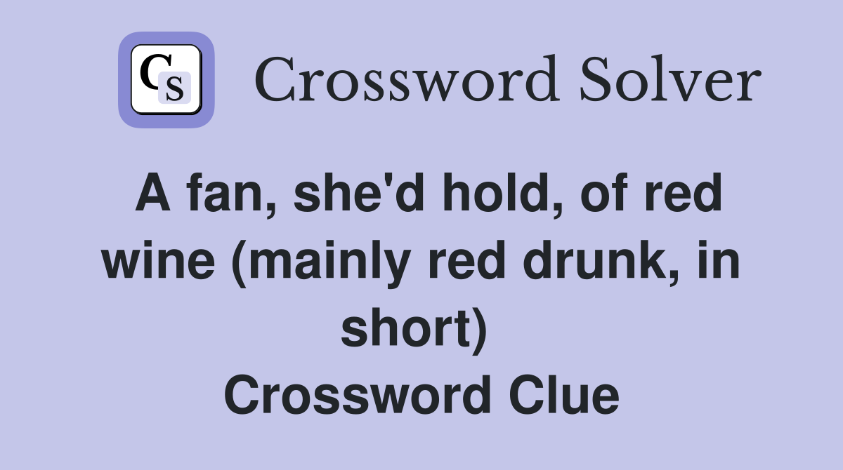 A fan, she'd hold, of red wine (mainly red drunk, in short)  Crossword Clue