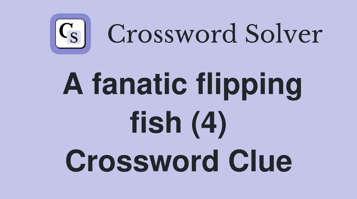 A fanatic flipping fish (4) Crossword Clue