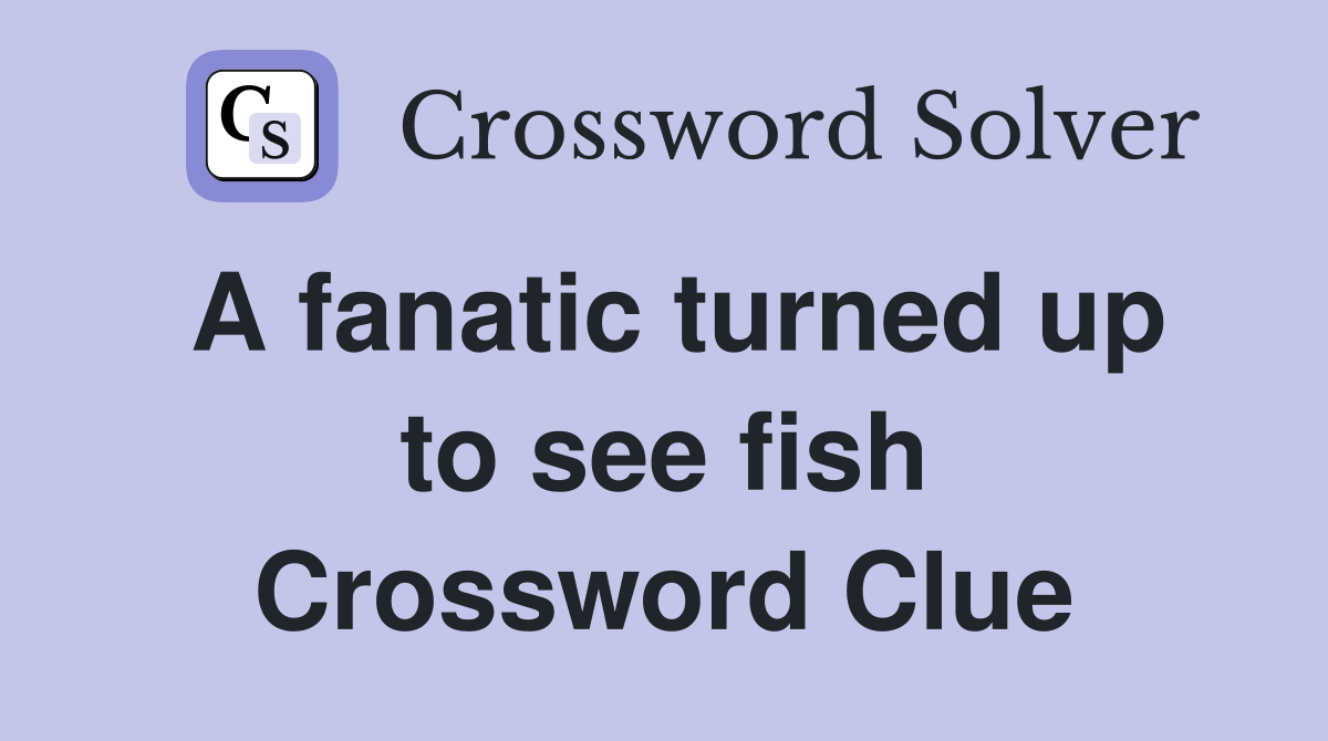 A fanatic turned up to see fish Crossword Clue