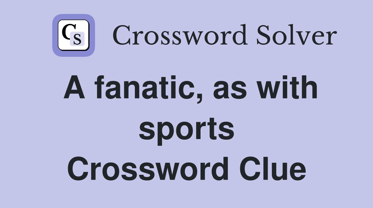 A fanatic, as with sports Crossword Clue