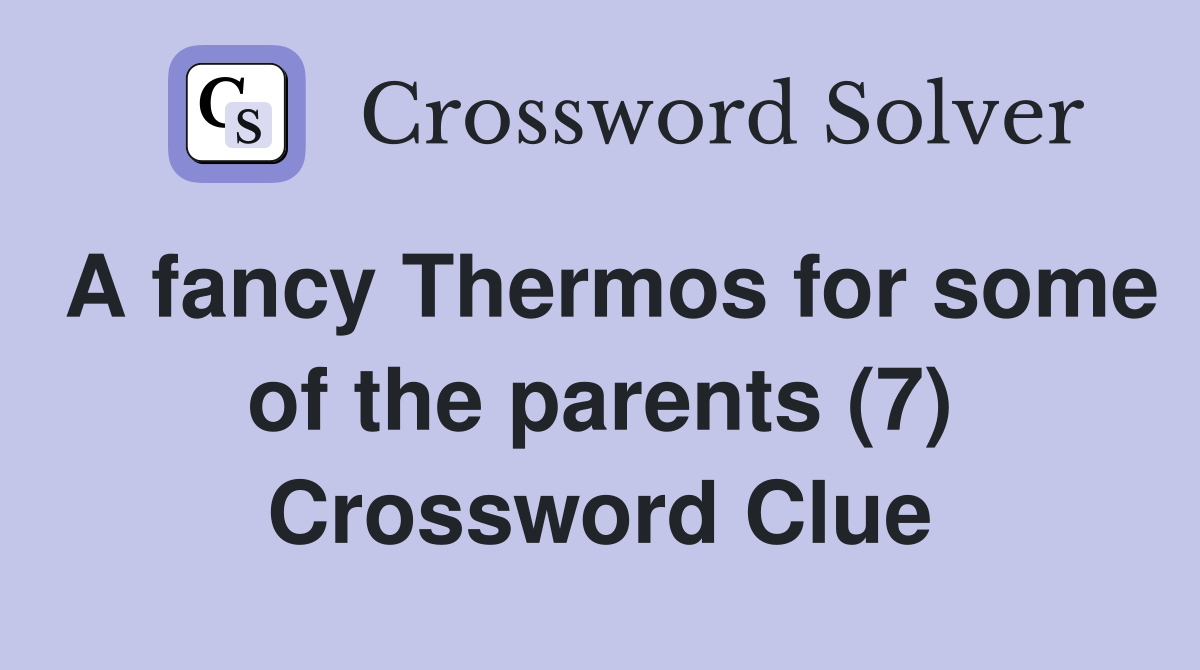 A fancy Thermos for some of the parents (7) Crossword Clue