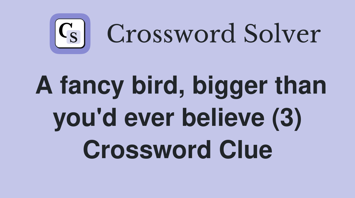 A fancy bird, bigger than you'd ever believe (3) Crossword Clue