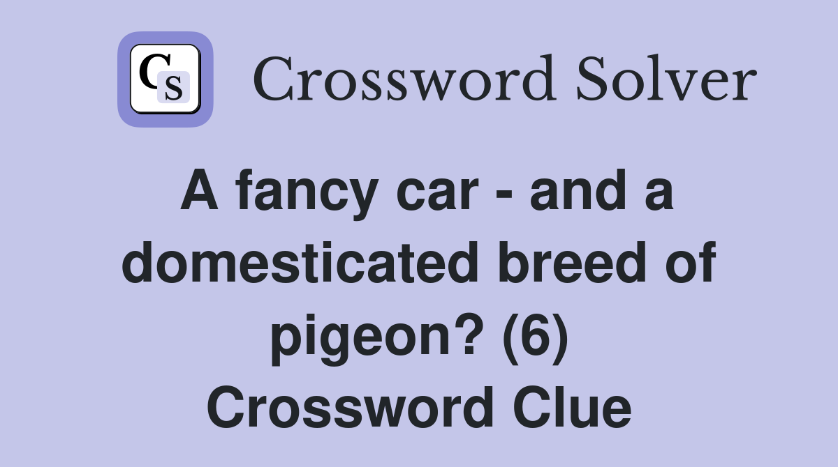 A fancy car - and a domesticated breed of pigeon? (6) Crossword Clue