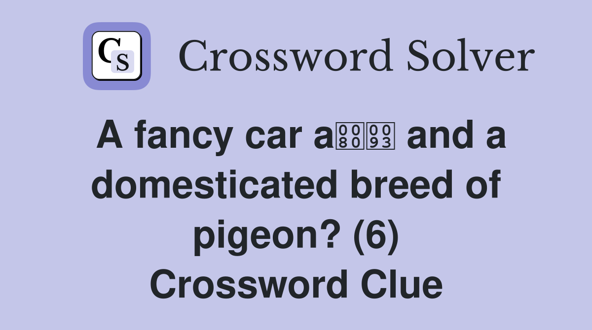 A fancy car a and a domesticated breed of pigeon? (6) Crossword Clue