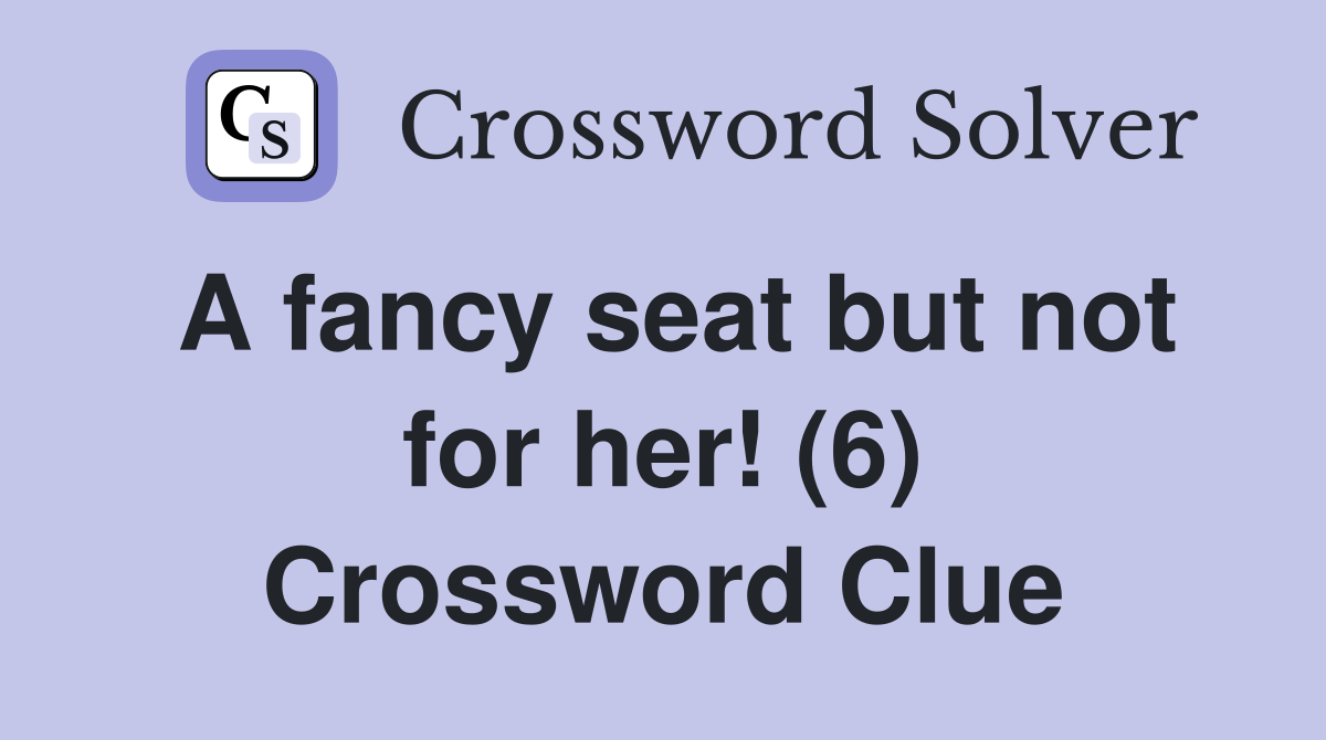 A fancy seat but not for her! (6) Crossword Clue