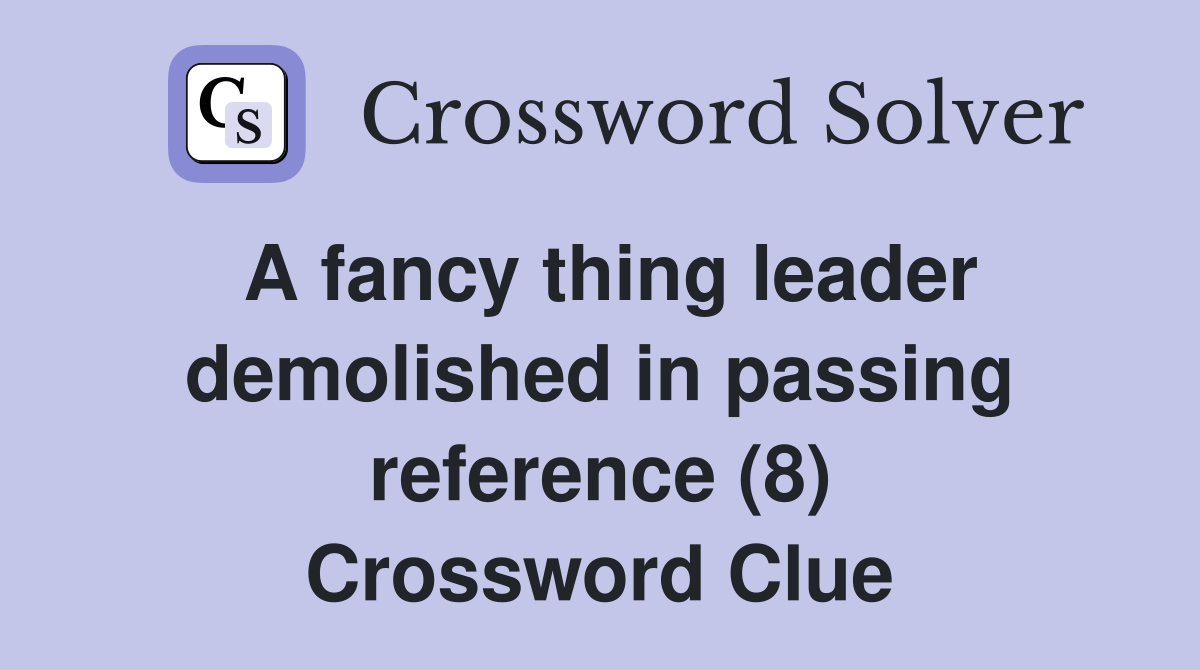 A fancy thing leader demolished in passing reference (8) Crossword Clue