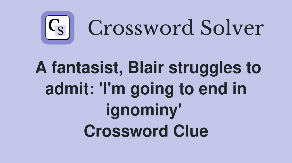 A fantasist, Blair struggles to admit: 'I'm going to end in ignominy'  Crossword Clue