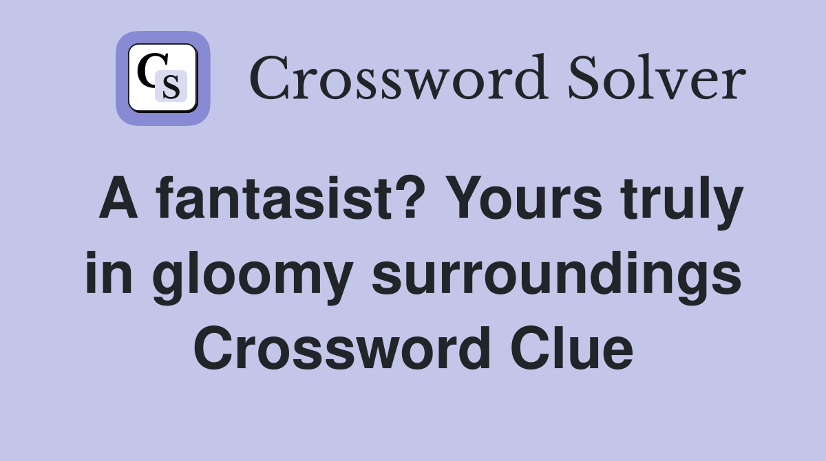 A fantasist? Yours truly in gloomy surroundings Crossword Clue
