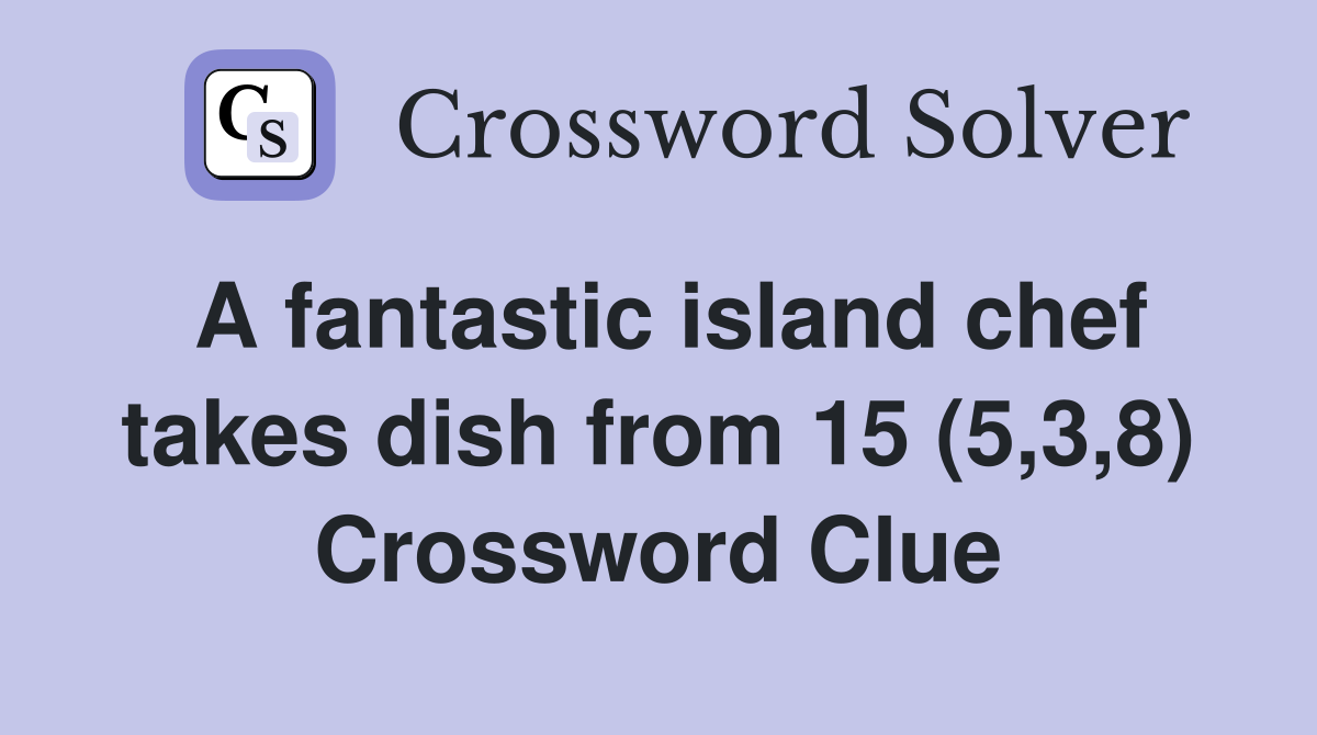 A fantastic island chef takes dish from 15 (5,3,8) Crossword Clue