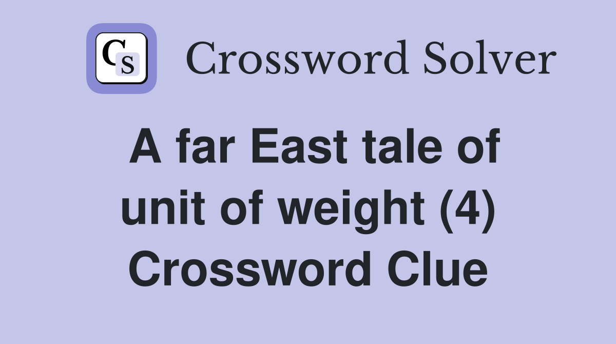 A far East tale of unit of weight (4) Crossword Clue