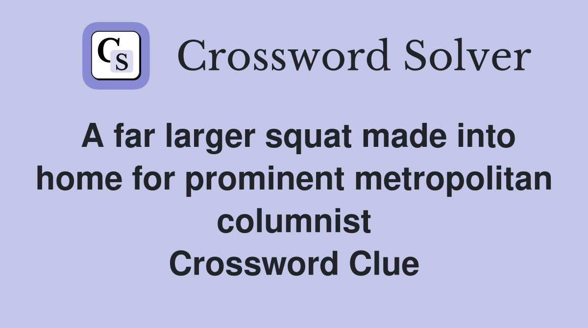 A far larger squat made into home for prominent metropolitan columnist Crossword Clue