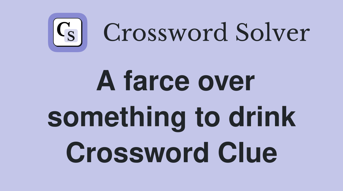 A farce over something to drink Crossword Clue