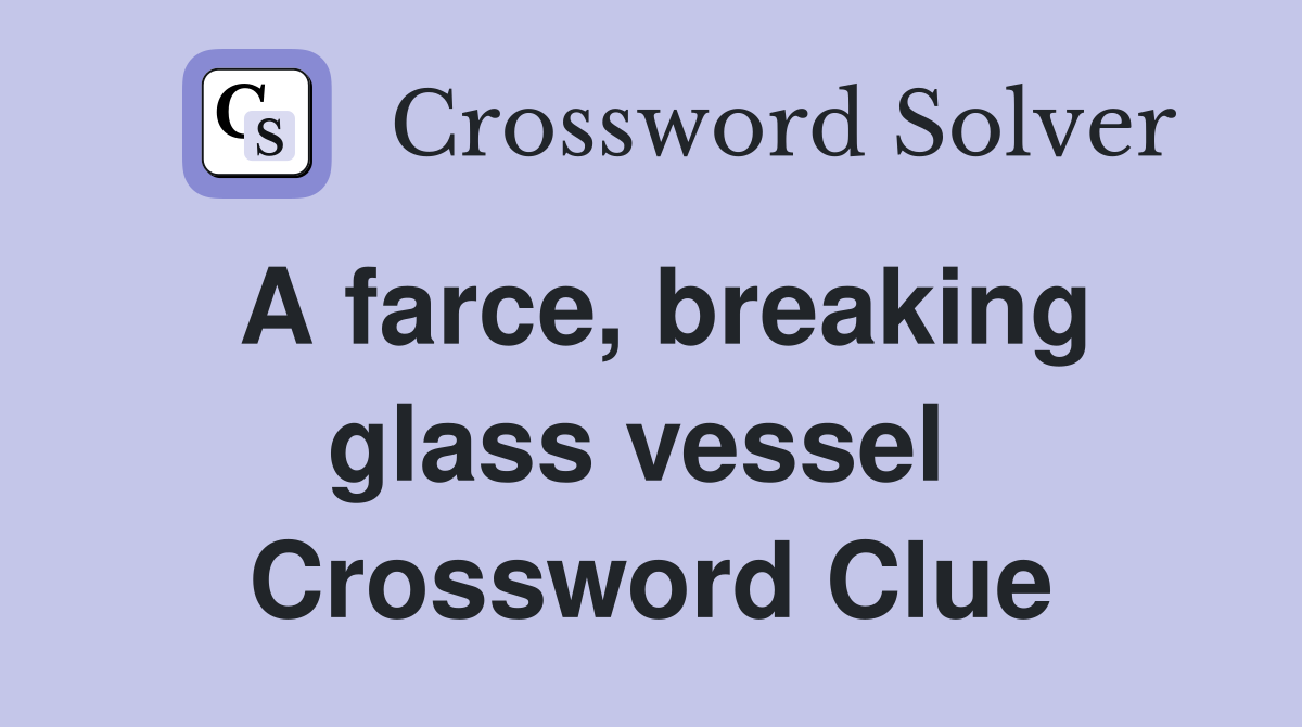 A farce, breaking glass vessel  Crossword Clue
