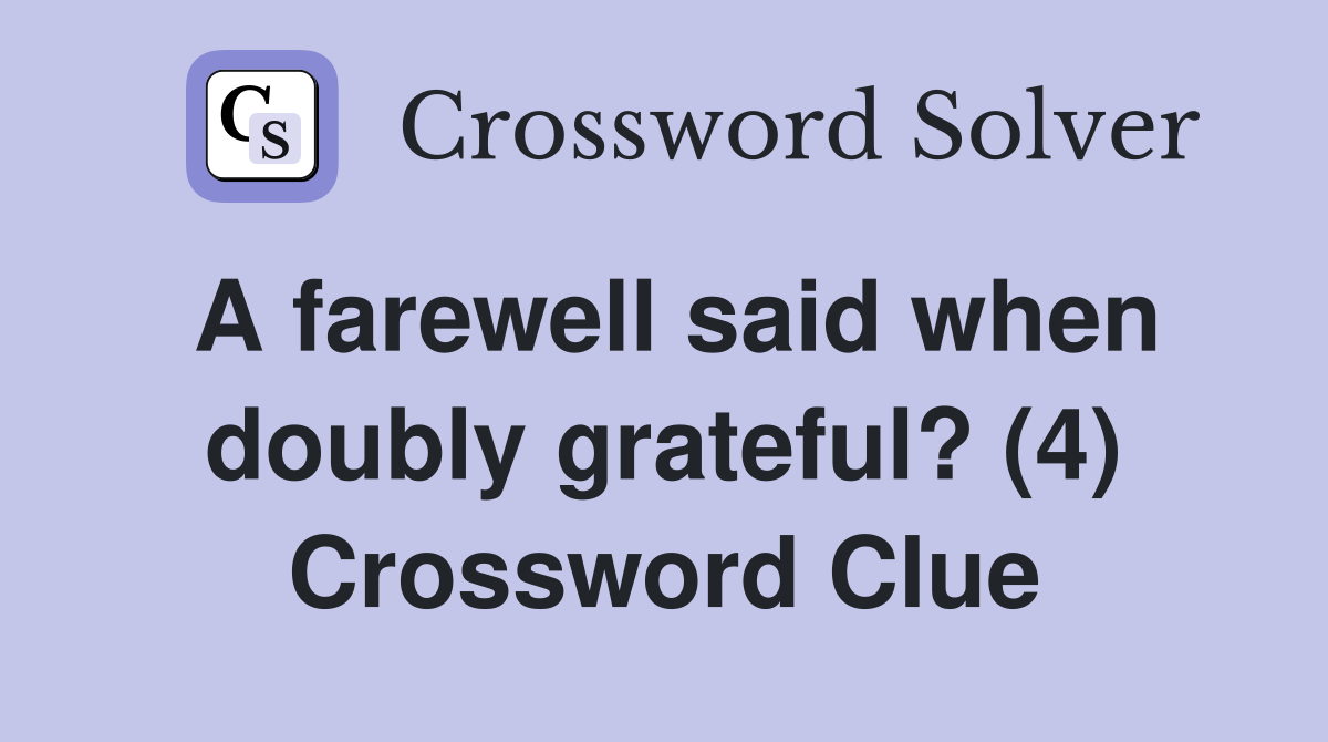 A farewell said when doubly grateful? (4) Crossword Clue
