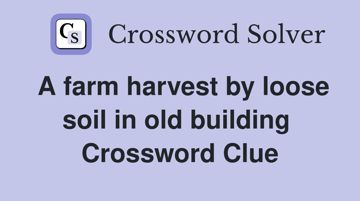 A farm harvest by loose soil in old building  Crossword Clue