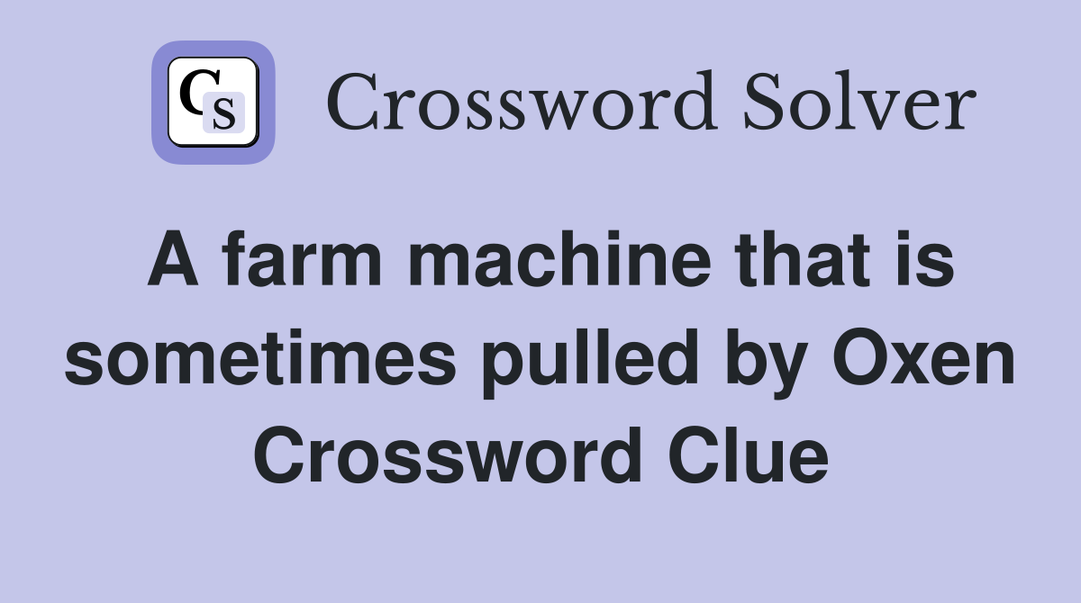 A farm machine that is sometimes pulled by Oxen Crossword Clue