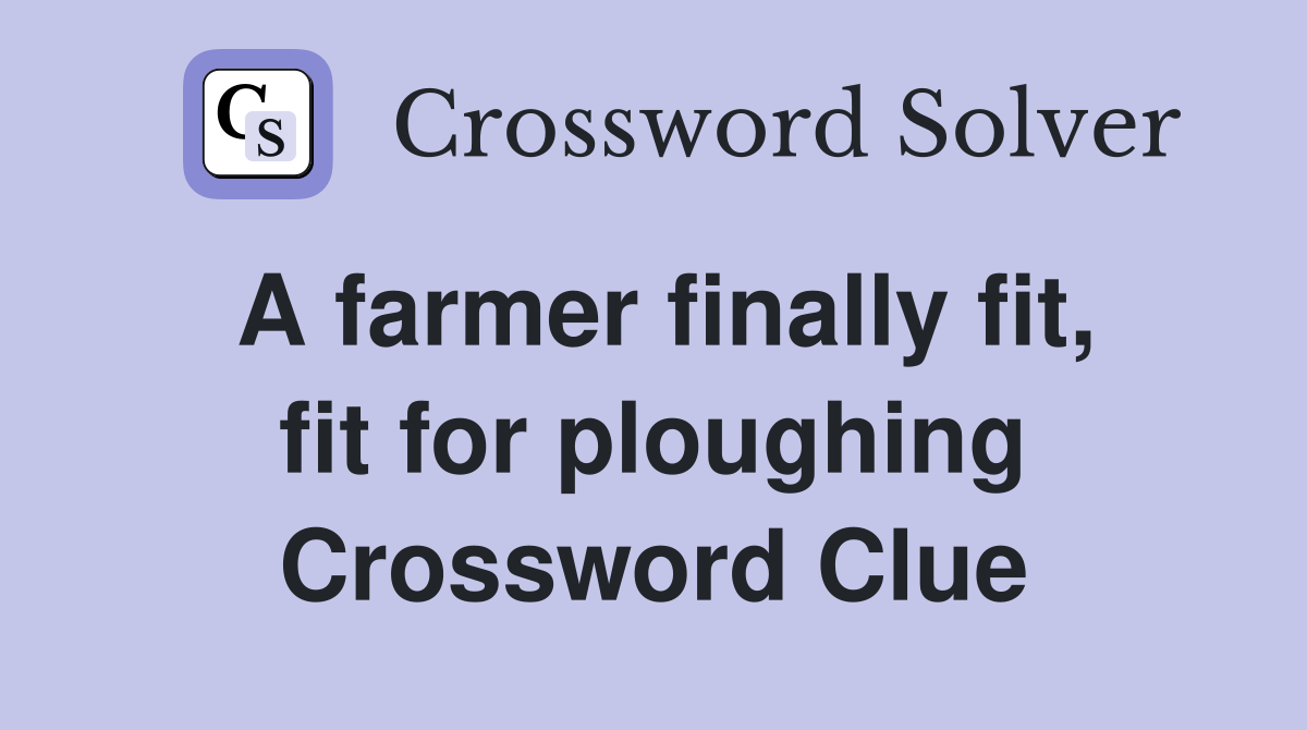 A farmer finally fit, fit for ploughing Crossword Clue