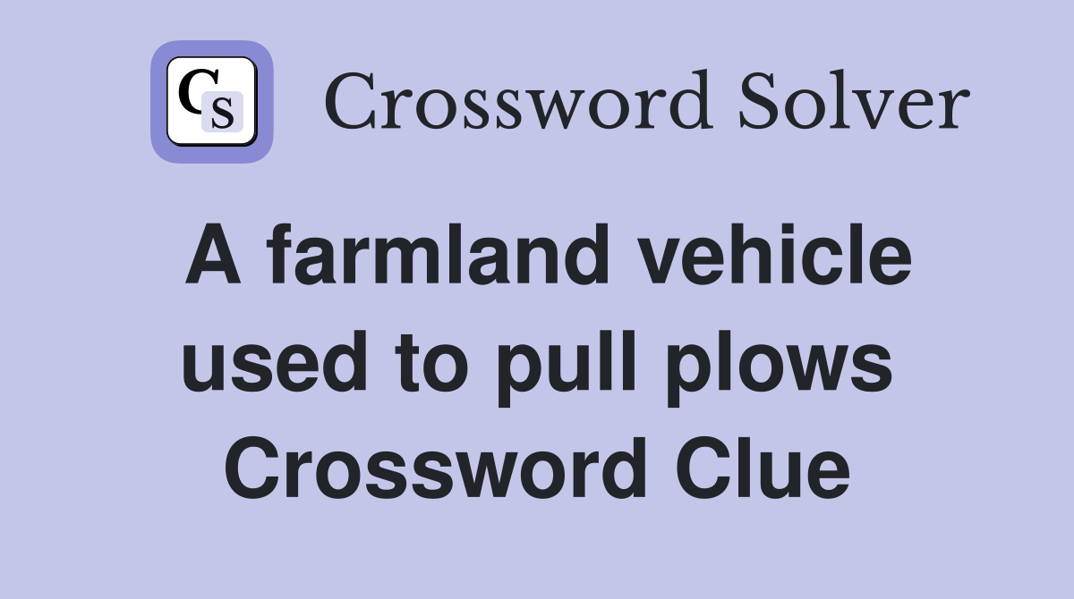 A farmland vehicle used to pull plows Crossword Clue
