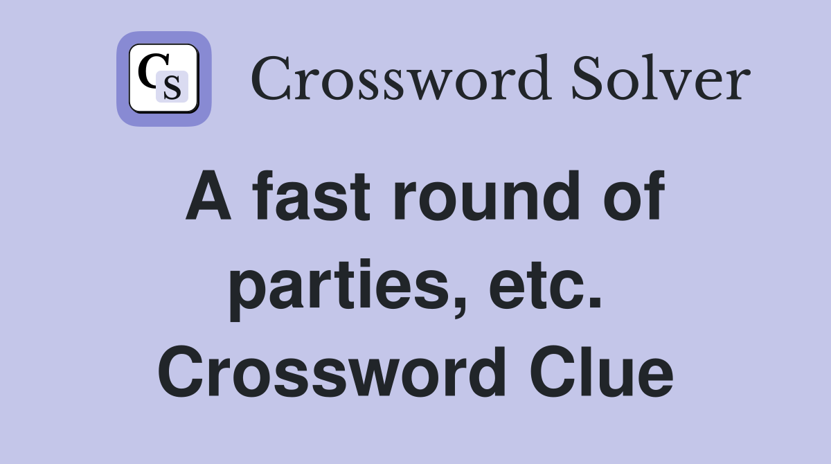 A fast round of parties, etc. Crossword Clue