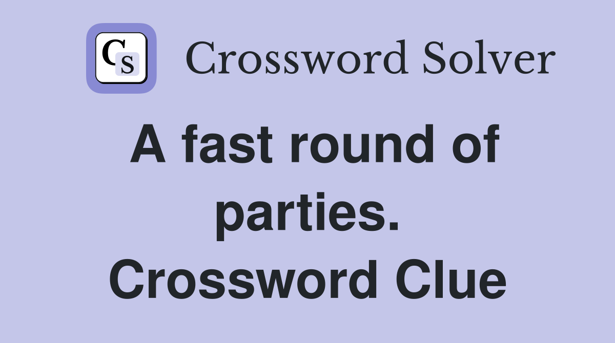 A fast round of parties. Crossword Clue