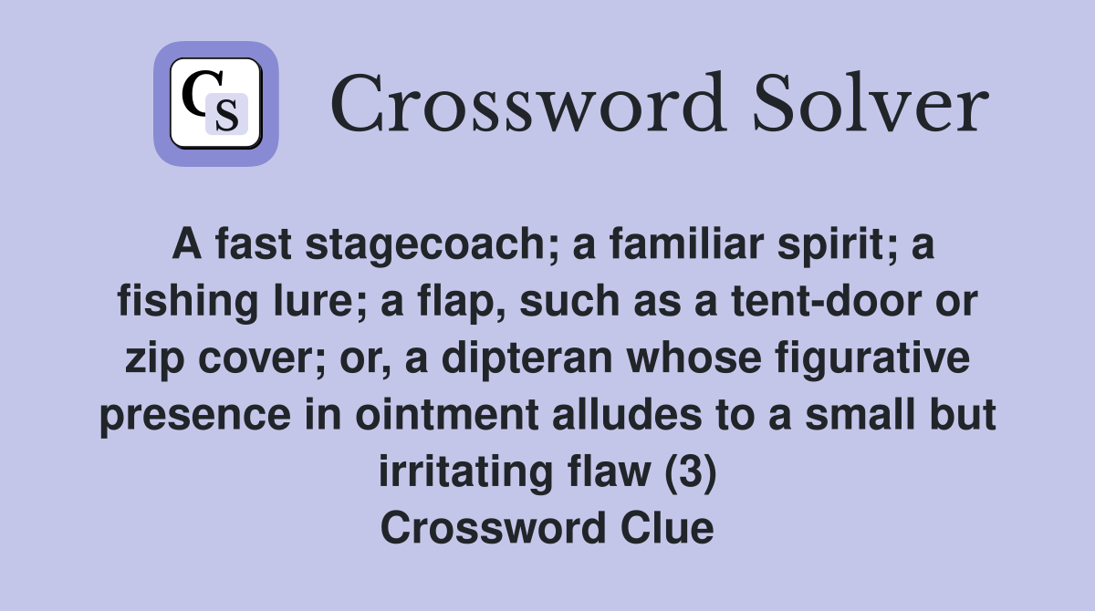 A fast stagecoach; a familiar spirit; a fishing lure; a flap, such as a tent-door or zip cover; or, a dipteran whose figurative presence in ointment alludes to a small but irritating flaw (3) Crossword Clue