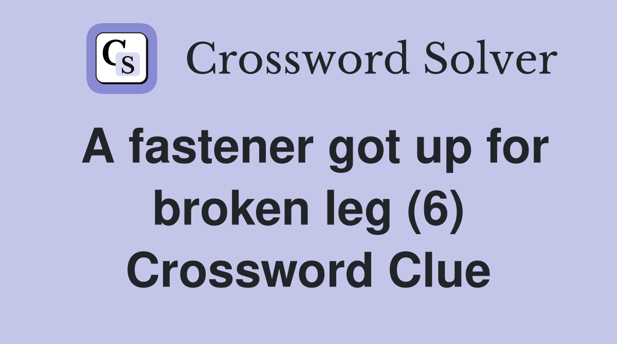 A fastener got up for broken leg (6) Crossword Clue