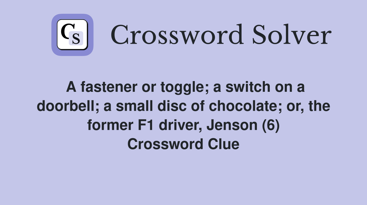 A fastener or toggle; a switch on a doorbell; a small disc of chocolate; or, the former F1 driver, Jenson (6) Crossword Clue
