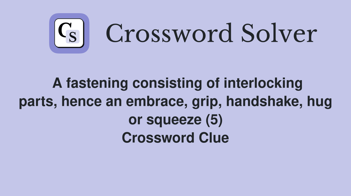 A fastening consisting of interlocking parts, hence an embrace, grip, handshake, hug or squeeze (5) Crossword Clue