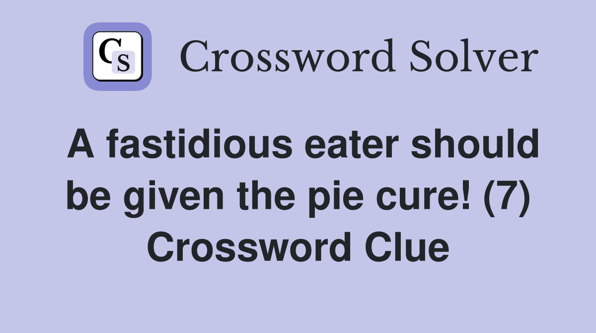 A fastidious eater should be given the pie cure! (7) Crossword Clue