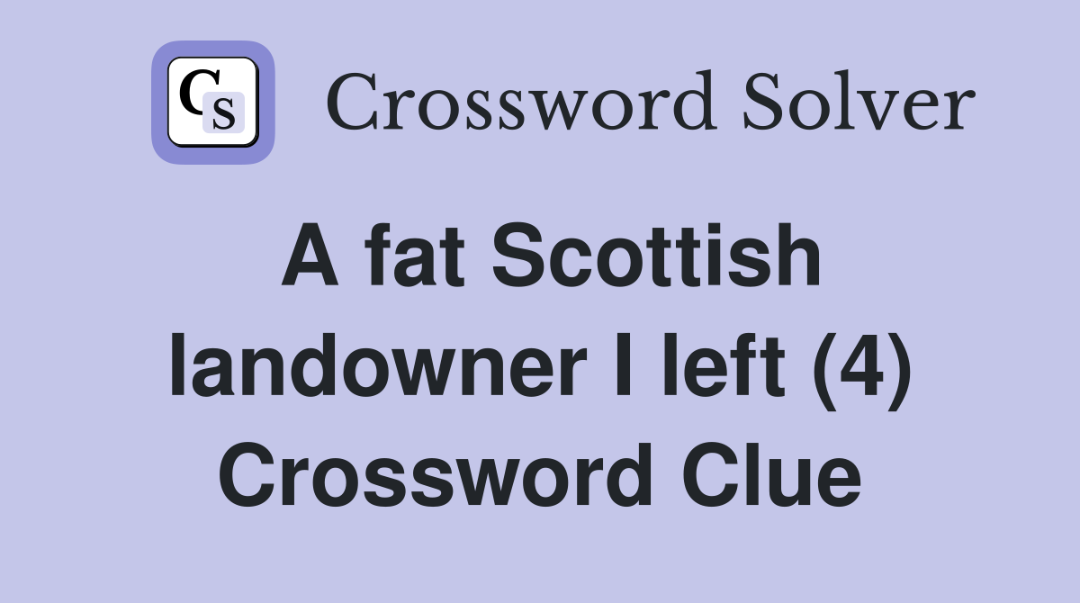 A fat Scottish landowner I left (4) Crossword Clue