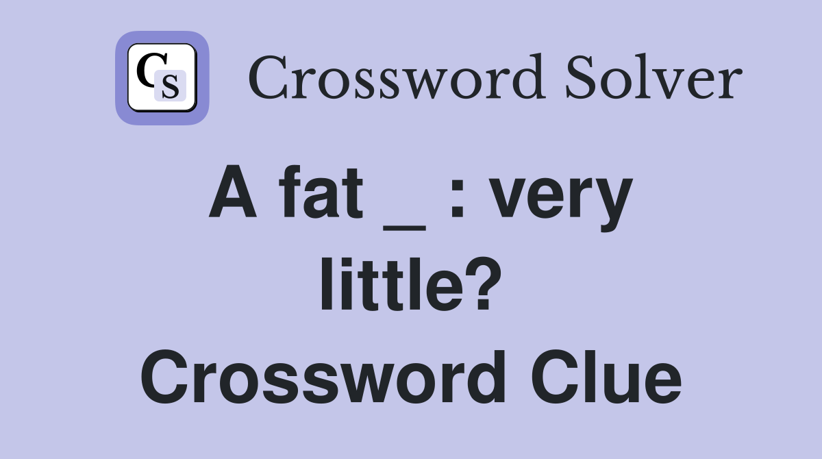 A fat _ : very little? Crossword Clue