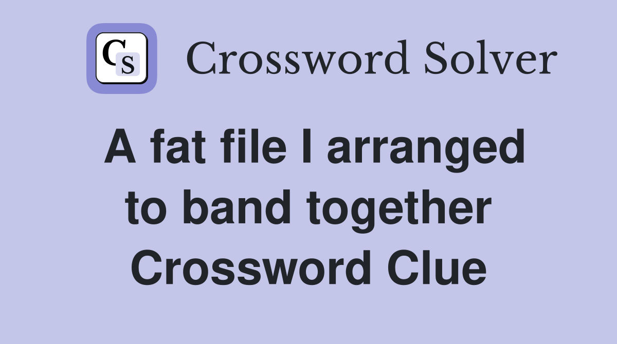 A fat file I arranged to band together Crossword Clue