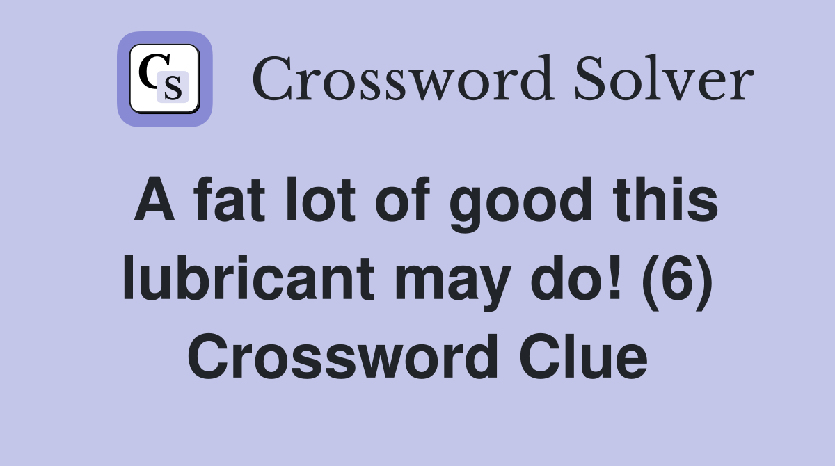 A fat lot of good this lubricant may do! (6) Crossword Clue