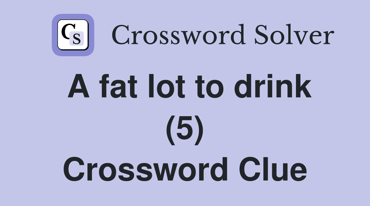 A fat lot to drink (5) Crossword Clue