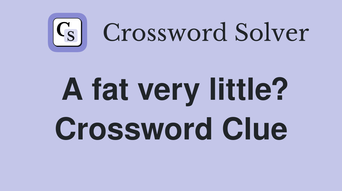 A fat very little? Crossword Clue