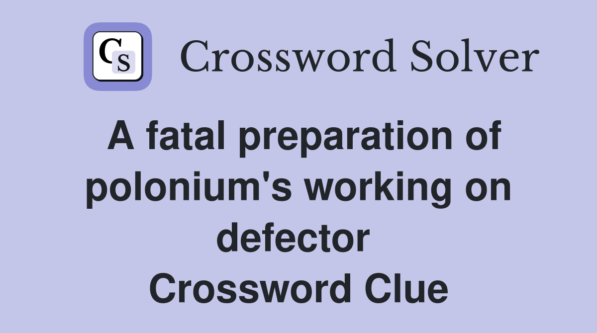 A fatal preparation of polonium's working on defector  Crossword Clue