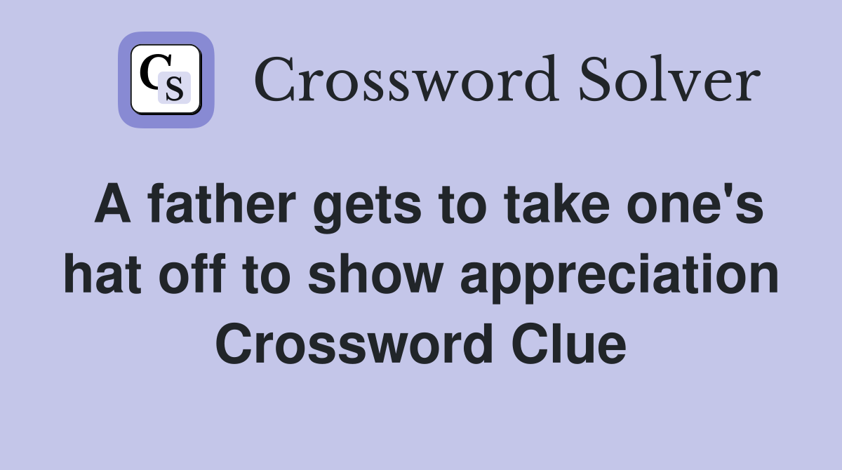 A father gets to take one's hat off to show appreciation Crossword Clue