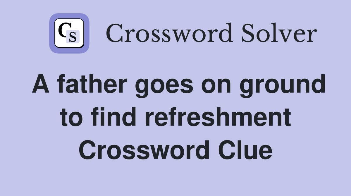 A father goes on ground to find refreshment Crossword Clue