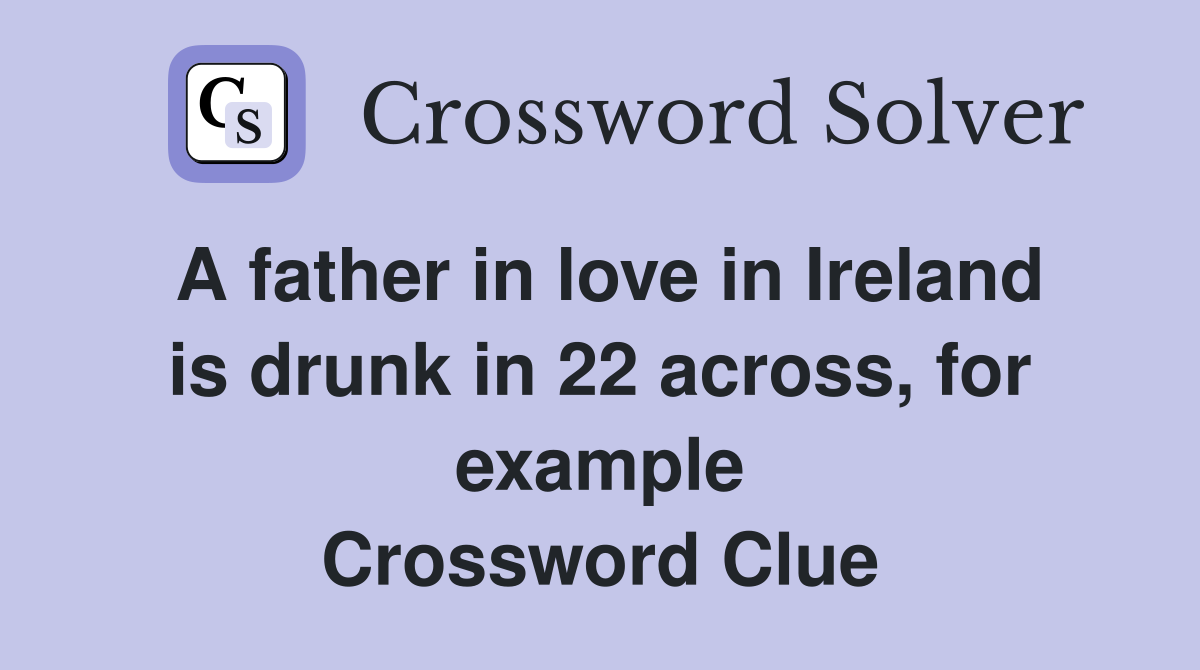 A father in love in Ireland is drunk in 22 across, for example Crossword Clue