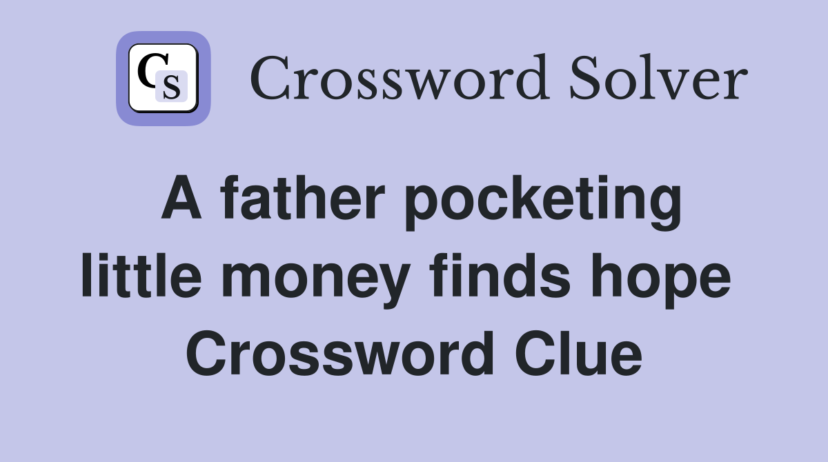 A father pocketing little money finds hope  Crossword Clue