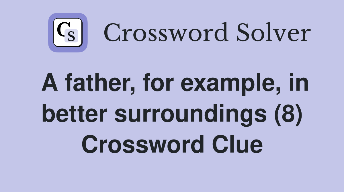 A father, for example, in better surroundings (8) Crossword Clue