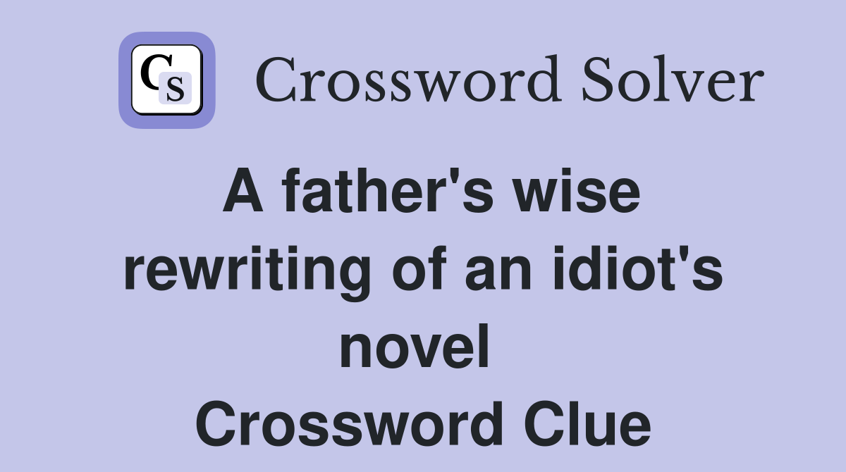 A father's wise rewriting of an idiot's novel  Crossword Clue