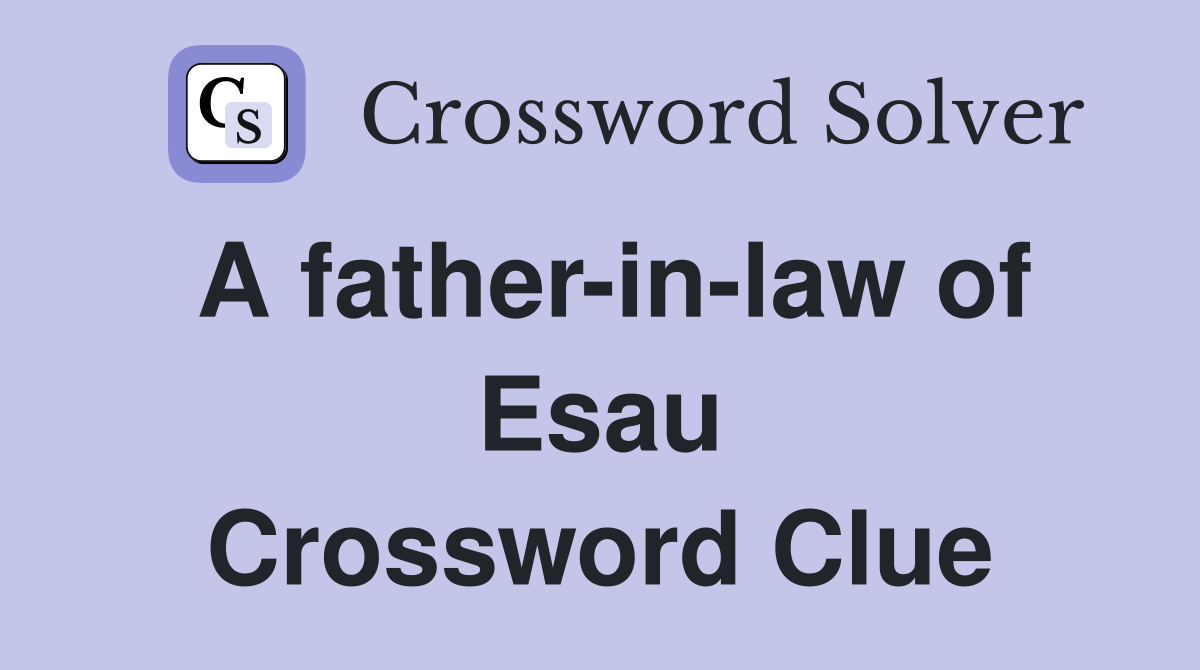 A father-in-law of Esau Crossword Clue