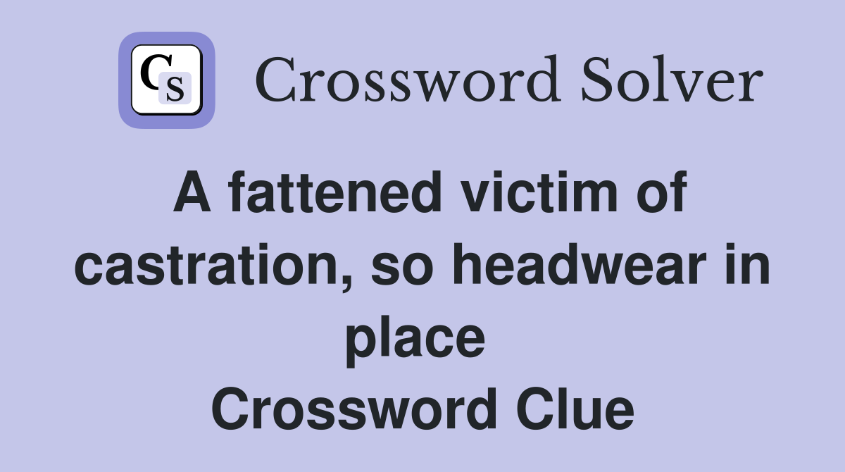 A fattened victim of castration, so headwear in place  Crossword Clue