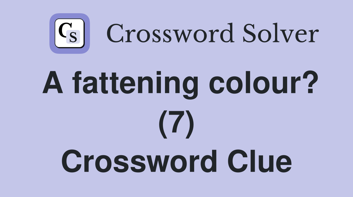 A fattening colour? (7) Crossword Clue