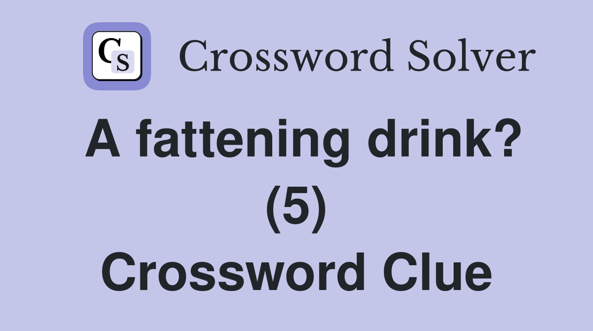 A fattening drink? (5) Crossword Clue