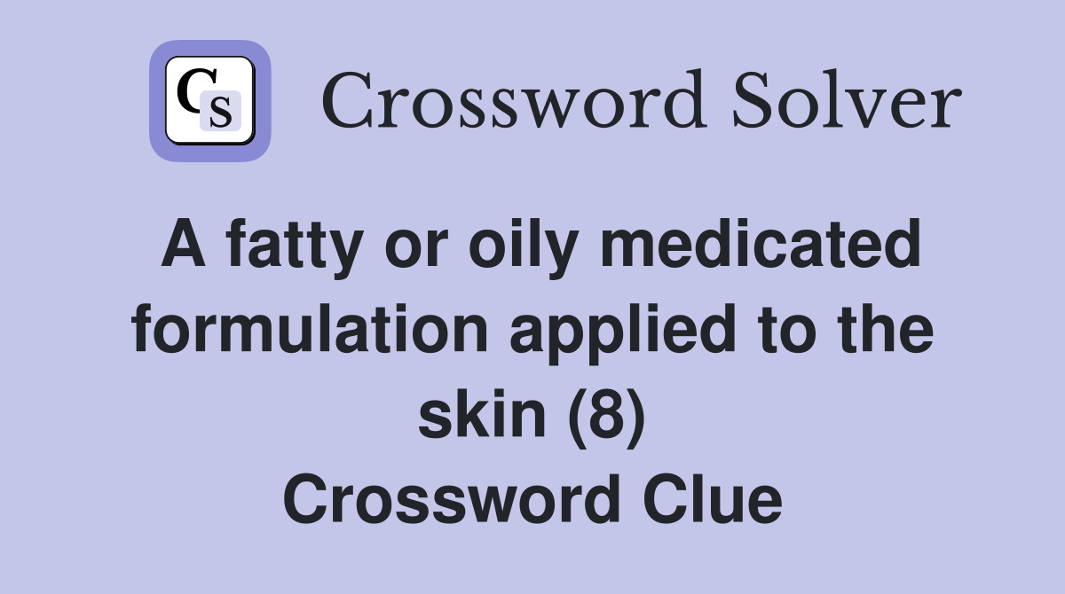 A fatty or oily medicated formulation applied to the skin (8) Crossword Clue