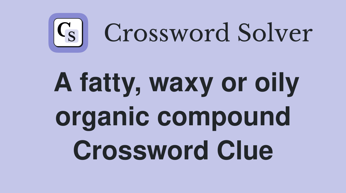 A fatty, waxy or oily organic compound Crossword Clue